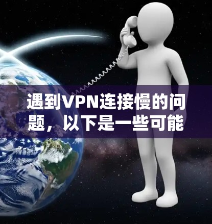 遇到VPN连接慢的问题,以下是一些可能的解决方案和步骤 遇到VPN连接慢的问题,以下是一些可能的解决方案和步骤