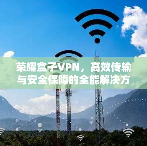 荣耀盒子VPN，高效传输与安全保障的全能解决方案