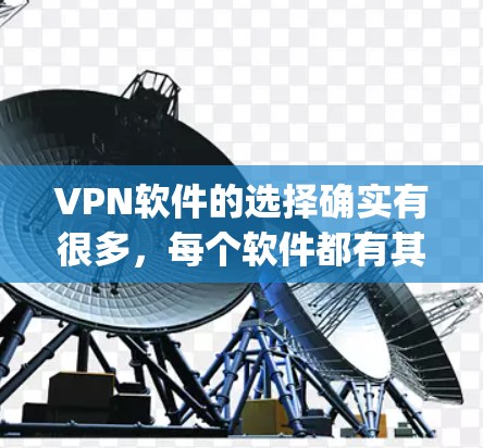 VPN软件的选择确实有很多，每个软件都有其独特的特点和优势。以下是一些 commonly recommended VPN 软件，供你参考