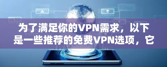 为了满足你的VPN需求,以下是一些推荐的免费VPN选项,它们提供了安全和可靠的服务,同时尽量经济实惠 为了满足你的VPN需求,以下是一些推荐的免费VPN选项,它们提供了安全和可靠的服务,同时尽量经济实惠