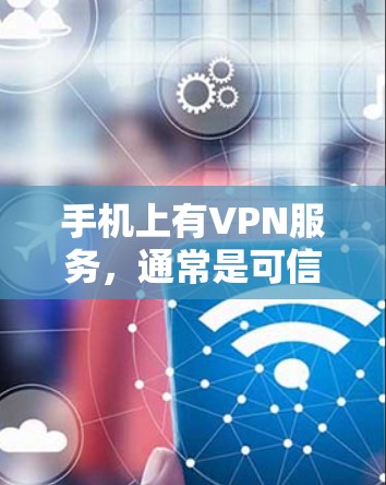 手机上有VPN服务,通常是可信的VPN公司或平台提供了加密功能。以下是一些关键点和建议 手机上有VPN服务,通常是可信的VPN公司或平台提供了加密功能。以下是一些关键点和建议