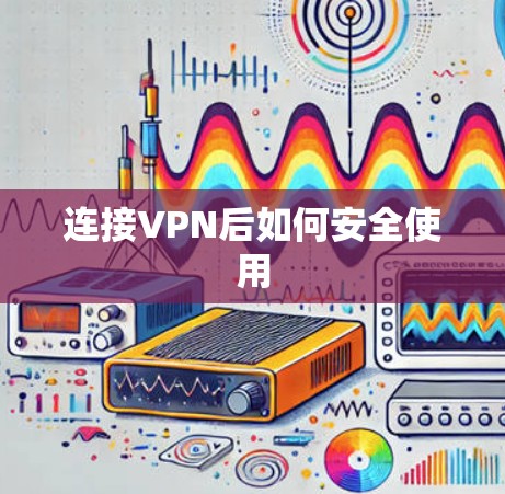连接VPN后如何安全使用 连接VPN后如何安全使用