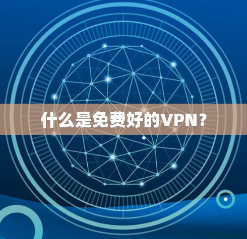什么是免费好的VPN? 什么是免费好的VPN?