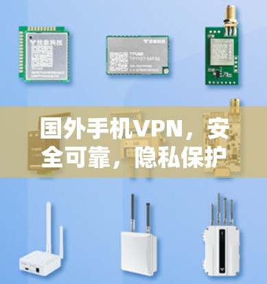 国外手机VPN，安全可靠，隐私保护的全球焦点