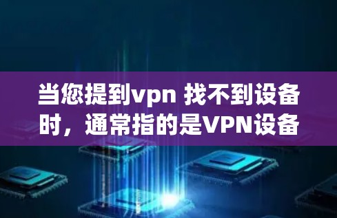 当您提到vpn 找不到设备时，通常指的是VPN设备无法连接到目标服务器。以下是一些可能的原因和解决方法