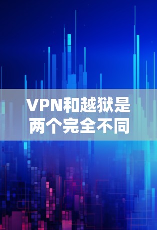 VPN和越狱是两个完全不同的概念，它们在服务和功能上没有任何联系。以下是详细的解释