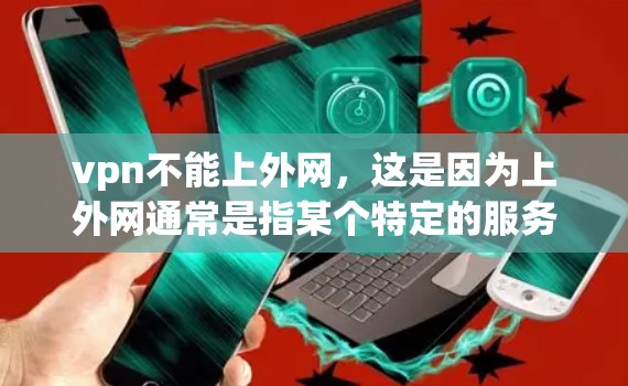 vpn不能上外网,这是因为上外网通常是指某个特定的服务器或网络环境,可能有特定的访问限制或协议要求。如果你希望使用VPN来访问某个外部网站或服务,可以尝试以下步骤 vpn不能上外网,这是因为上外网通常是指某个特定的服务器或网络环境,可能有特定的访问限制或协议要求。如果你希望使用VPN来访问某个外部网站或服务,可以尝试以下步骤