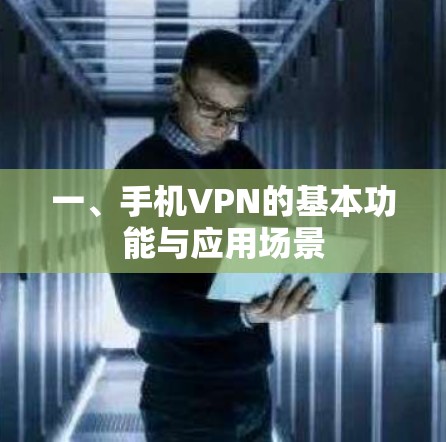 一、手机VPN的基本功能与应用场景 一、手机VPN的基本功能与应用场景