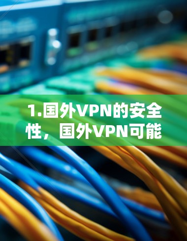1.国外VPN的安全性,国外VPN可能涉及未经中国法律允许的运营,因此安全性取决于服务提供商的合法性 1.国外VPN的安全性,国外VPN可能涉及未经中国法律允许的运营,因此安全性取决于服务提供商的合法性