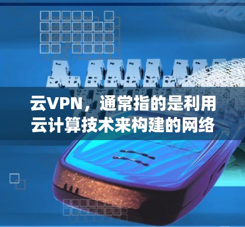云VPN,通常指的是利用云计算技术来构建的网络VPN服务。它通过提供云存储、云 computing和云安全等服务,来实现对网络通信的加密和安全。云VPN的主要特点包括 云VPN,通常指的是利用云计算技术来构建的网络VPN服务。它通过提供云存储、云 computing和云安全等服务,来实现对网络通信的加密和安全。云VPN的主要特点包括