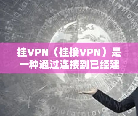 挂VPN（挂接VPN）是一种通过连接到已经建立在特定服务器上的VPN服务器来访问多个网站或服务的方法。它允许用户在特定IP地址或服务器上访问多个VPN服务，提供了安全、快速响应和访问更多网站的便利