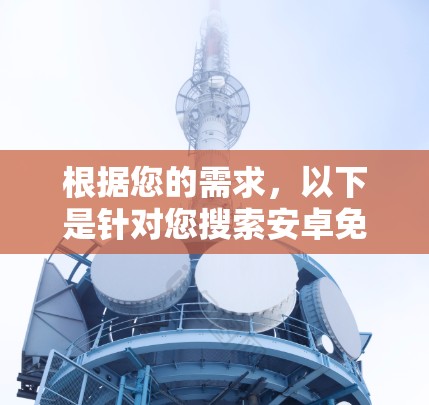 根据您的需求，以下是针对您搜索安卓免费好用VPN的综合建议