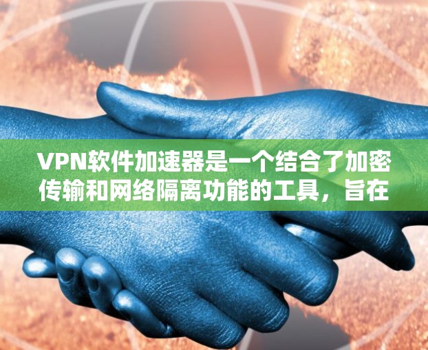 VPN软件加速器是一个结合了加密传输和网络隔离功能的工具,旨在用户在安全访问互联网的同时,能够更快地下载或上传文件。以下是关于VPN软件加速器的详细总结 VPN软件加速器是一个结合了加密传输和网络隔离功能的工具,旨在用户在安全访问互联网的同时,能够更快地下载或上传文件。以下是关于VPN软件加速器的详细总结