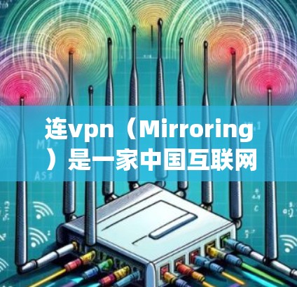 连vpn（Mirroring）是一家中国互联网公司，专注于提供各种网络服务，包括接入、网络设备、网络设备维护和网络技术服务等。如果您发现连vpn无法提供上网服务，可能的原因包括以下几种