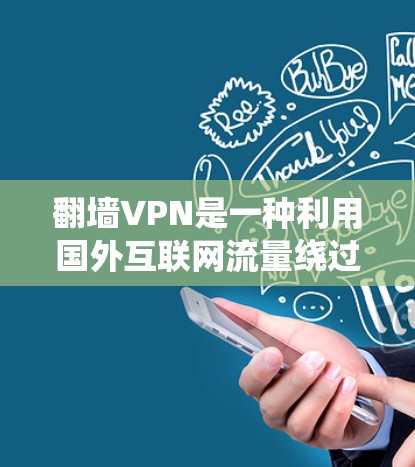 翻墙VPN是一种利用国外互联网流量绕过国内网络审查的技术，提供娱乐、视频和多渠道内容，同时保护数据安全。以下是关于如何使用翻墙VPN的详细步骤和建议