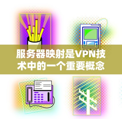 服务器映射是VPN技术中的一个重要概念，旨在确保一个服务器可以被多个用户连接，从而提供更灵活和安全的网络环境。以下是对服务器映射的详细解析