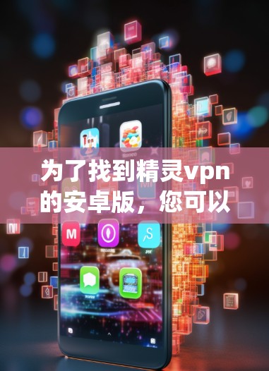为了找到精灵vpn的安卓版，您可以按照以下步骤操作