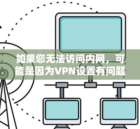 如果您无法访问内网，可能是因为VPN设置有问题。以下是一些常见的问题和解决方法