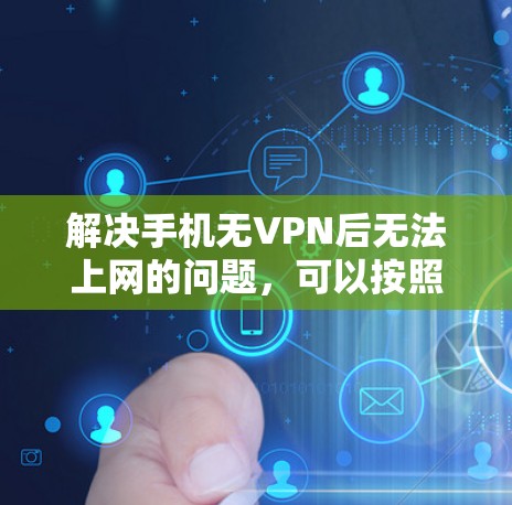 解决手机无VPN后无法上网的问题,可以按照以下步骤操作 解决手机无VPN后无法上网的问题,可以按照以下步骤操作