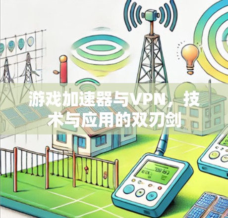 游戏加速器与VPN，技术与应用的双刃剑