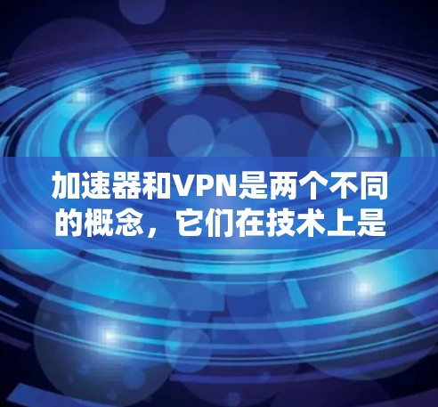 加速器和VPN是两个不同的概念，它们在技术上是完全不同的领域