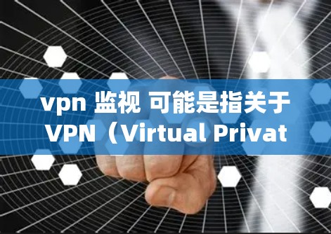 vpn 监视 可能是指关于VPN（Virtual Private Network）的监控功能。VPN是一种通过加密传输将内部网络与外部网络连接起来的技术，常用于访问互联网、远程办公、在线购物等
