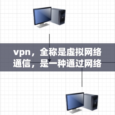 vpn，全称是虚拟网络通信，是一种通过网络虚拟连接实现信息传输的技术。它通过虚拟设备或虚拟服务器间接连接到实际网络设备，允许用户在不直接连接到网络的情况下进行网络通信。以下是关于vpn的详细介绍