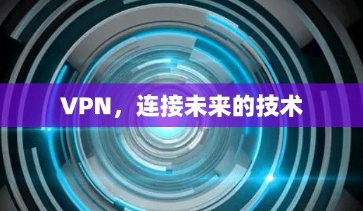 VPN,连接未来的技术 VPN,连接未来的技术