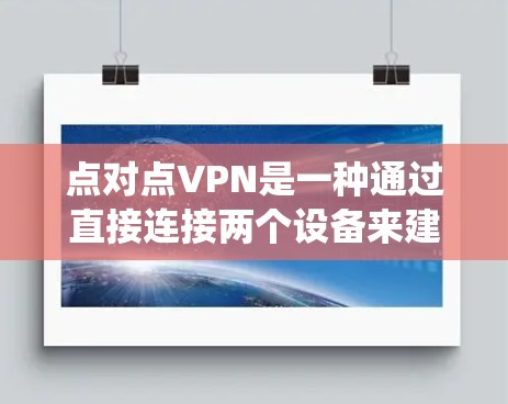 点对点VPN是一种通过直接连接两个设备来建立VPN的方式，不同于传统的VPN，它通常用于在两个设备之间建立更直接的网络连接。然而，点对点VPN在某些情况下存在一些问题，以下是一些关键点