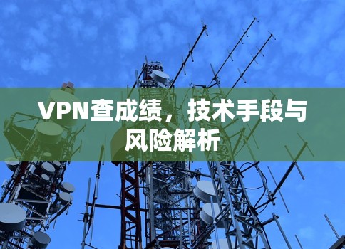 VPN查成绩,技术手段与风险解析 VPN查成绩,技术手段与风险解析