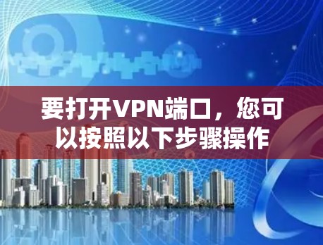 要打开VPN端口,您可以按照以下步骤操作 要打开VPN端口,您可以按照以下步骤操作