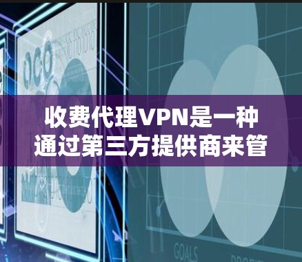 收费代理VPN是一种通过第三方提供商来管理,供用户访问外网的VPN服务。以下是关于收费代理VPN的详细分析 收费代理VPN是一种通过第三方提供商来管理,供用户访问外网的VPN服务。以下是关于收费代理VPN的详细分析