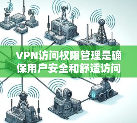 VPN访问权限管理是确保用户安全和舒适访问目标网站的关键。以下是关于VPN访问权限的详细分析和解答 VPN访问权限管理是确保用户安全和舒适访问目标网站的关键。以下是关于VPN访问权限的详细分析和解答