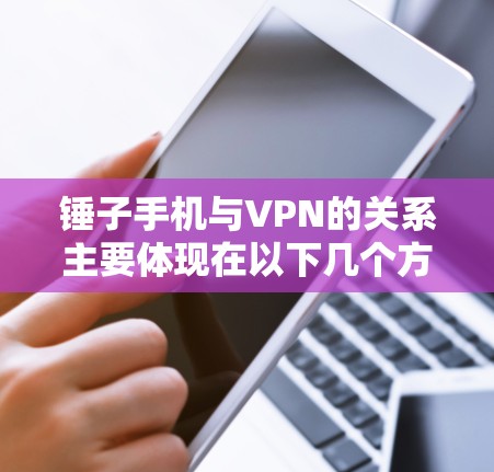 锤子手机与VPN的关系主要体现在以下几个方面 锤子手机与VPN的关系主要体现在以下几个方面