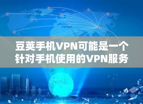 豆荚手机VPN可能是一个针对手机使用的VPN服务。如果你是在寻找手机上的VPN功能,豆荚可能提供了一款名为豆荚手机VPN或类似的服务。以下是一些可能的步骤或信息,帮助你了解豆荚手机VPN的功能 豆荚手机VPN可能是一个针对手机使用的VPN服务。如果你是在寻找手机上的VPN功能,豆荚可能提供了一款名为豆荚手机VPN或类似的服务。以下是一些可能的步骤或信息,帮助你了解豆荚手机VPN的功能