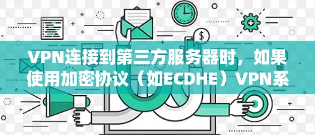 VPN连接到第三方服务器时,如果使用加密协议(如ECDHE)VPN系统可能会自动断线,因为加密强度很高,断线后不会立即恢复。这种情况通常是由于加密协议的设置导致的 VPN连接到第三方服务器时,如果使用加密协议(如ECDHE)VPN系统可能会自动断线,因为加密强度很高,断线后不会立即恢复。这种情况通常是由于加密协议的设置导致的