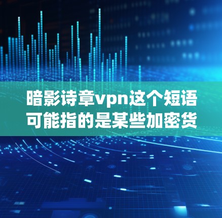 暗影诗章vpn这个短语可能指的是某些加密货币或加密货币相关的术语，具体含义可能因上下文而异。以下是一些可能的解释和分析