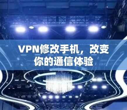 VPN修改手机，改变你的通信体验