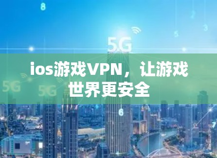 ios游戏VPN,让游戏世界更安全 ios游戏VPN,让游戏世界更安全