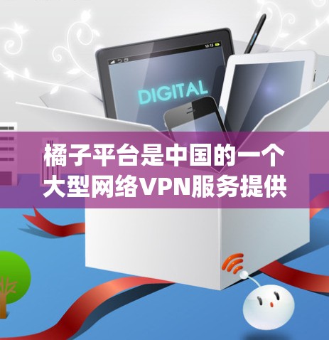 橘子平台是中国的一个大型网络VPN服务提供商,提供多种VPN服务,包括Point、Speed、Blue等。橘子平台的VPN服务旨在提供安全、可靠、且速度较快的网络连接,帮助用户访问互联网 橘子平台是中国的一个大型网络VPN服务提供商,提供多种VPN服务,包括Point、Speed、Blue等。橘子平台的VPN服务旨在提供安全、可靠、且速度较快的网络连接,帮助用户访问互联网