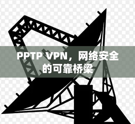 PPTP VPN,网络安全的可靠桥梁 PPTP VPN,网络安全的可靠桥梁