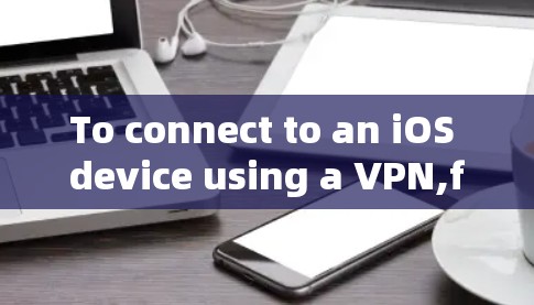 To connect to an iOS device using a VPN,follow these organized steps and considerations: To connect to an iOS device using a VPN,follow these organized steps and considerations: