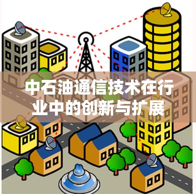 中石油通信技术在行业中的创新与扩展路径