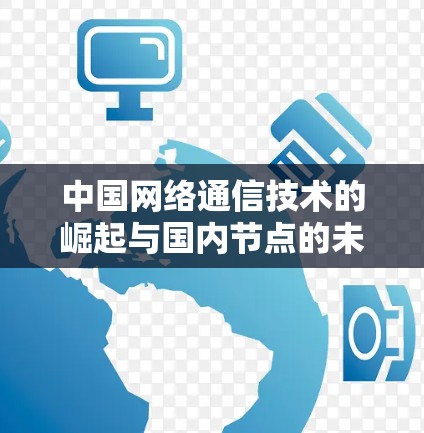 中国网络通信技术的崛起与国内节点的未来展望