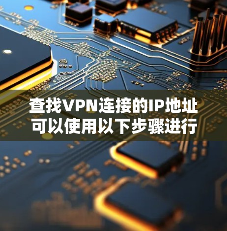 查找VPN连接的IP地址可以使用以下步骤进行 查找VPN连接的IP地址可以使用以下步骤进行