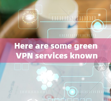 Here are some green VPN services known for their reliability and security: