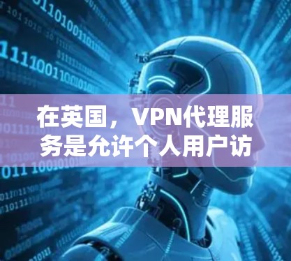 在英国，VPN代理服务是允许个人用户访问互联网的，但需要注意以下几点