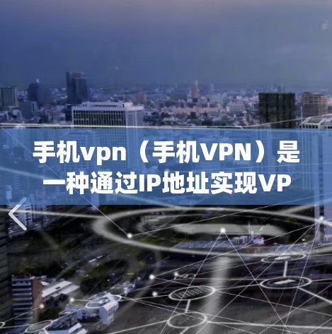 手机vpn(手机VPN)是一种通过IP地址实现VPN服务的工具,主要针对手机设备。以下是一步步的指南,帮助您使用手机vpn进行VPN连接 手机vpn(手机VPN)是一种通过IP地址实现VPN服务的工具,主要针对手机设备。以下是一步步的指南,帮助您使用手机vpn进行VPN连接