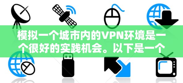 模拟一个城市内的VPN环境是一个很好的实践机会。以下是一个通用的模拟城市 VPN 模型，你可以根据具体的城市需求进行调整和修改