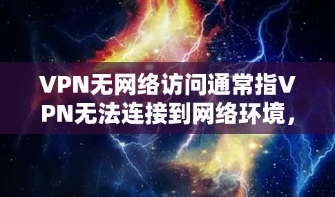 VPN无网络访问通常指VPN无法连接到网络环境，可能由多个因素导致。以下是一些可能的原因和解决方法